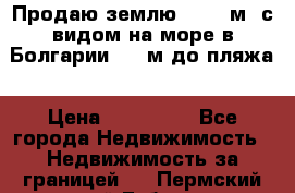 Продаю землю 125000м2 с видом на море в Болгарии, 300м до пляжа › Цена ­ 200 000 - Все города Недвижимость » Недвижимость за границей   . Пермский край,Губаха г.